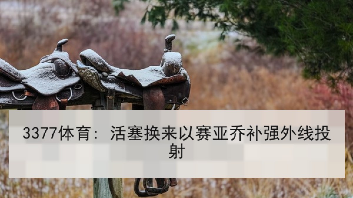 3377体育: 活塞换来以赛亚乔补强外线投射 3377体育: 活塞换来以赛亚乔补强外线投射
