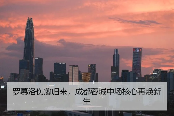 罗慕洛伤愈归来，成都蓉城中场核心再焕新生