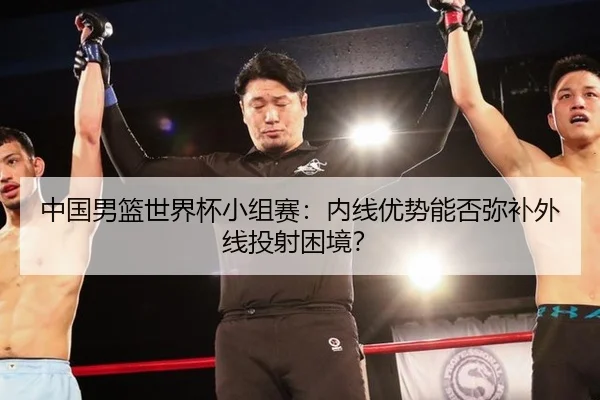 中国男篮世界杯小组赛：内线优势能否弥补外线投射困境？