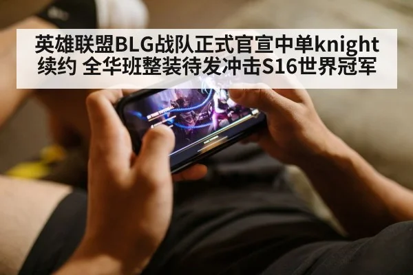 英雄联盟BLG战队正式官宣中单knight续约 全华班整装待发冲击S16世界冠军