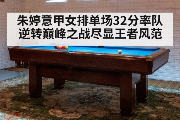 朱婷意甲女排单场32分率队逆转巅峰之战尽显王者风范
