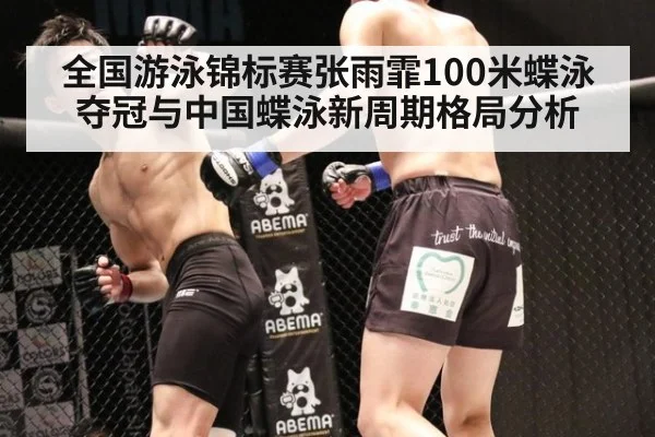 全国游泳锦标赛张雨霏100米蝶泳夺冠与中国蝶泳新周期格局分析